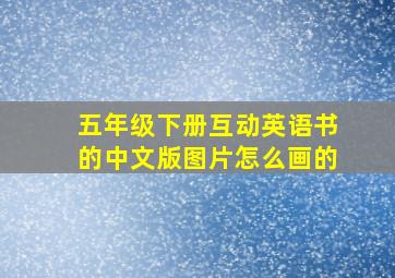 五年级下册互动英语书的中文版图片怎么画的