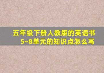 五年级下册人教版的英语书5~8单元的知识点怎么写