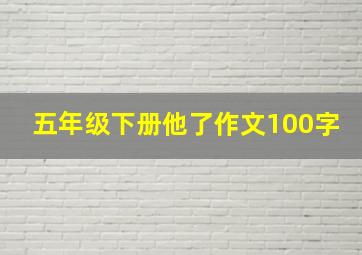 五年级下册他了作文100字