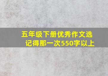 五年级下册优秀作文选记得那一次550字以上