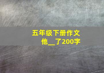 五年级下册作文他__了200字