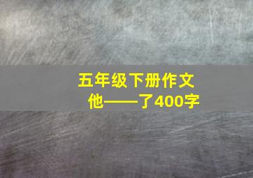 五年级下册作文他――了400字