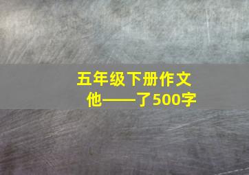 五年级下册作文他――了500字