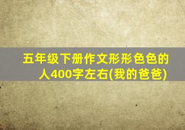 五年级下册作文形形色色的人400字左右(我的爸爸)