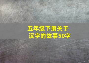 五年级下册关于汉字的故事50字