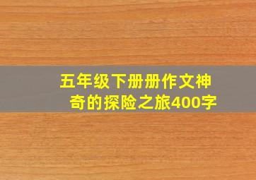 五年级下册册作文神奇的探险之旅400字