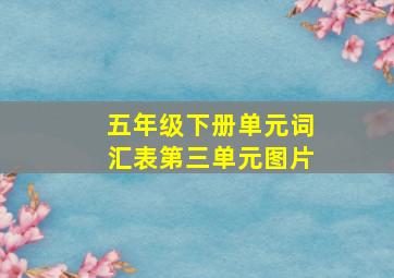 五年级下册单元词汇表第三单元图片