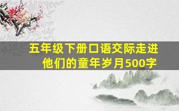 五年级下册口语交际走进他们的童年岁月500字