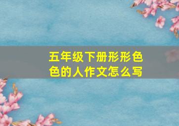 五年级下册形形色色的人作文怎么写