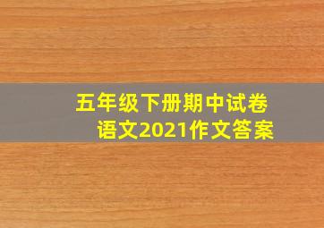 五年级下册期中试卷语文2021作文答案