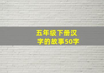 五年级下册汉字的故事50字