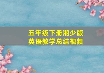 五年级下册湘少版英语教学总结视频