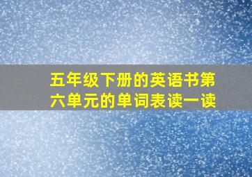 五年级下册的英语书第六单元的单词表读一读