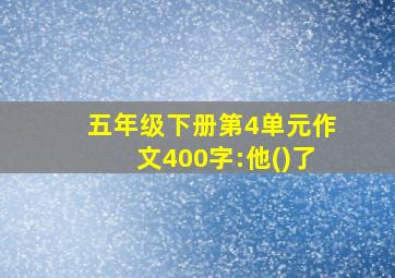 五年级下册第4单元作文400字:他()了