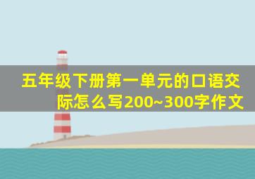 五年级下册第一单元的口语交际怎么写200~300字作文