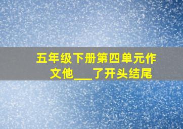 五年级下册第四单元作文他___了开头结尾