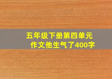 五年级下册第四单元作文他生气了400字