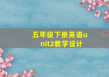 五年级下册英语unit2教学设计