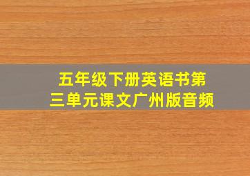 五年级下册英语书第三单元课文广州版音频