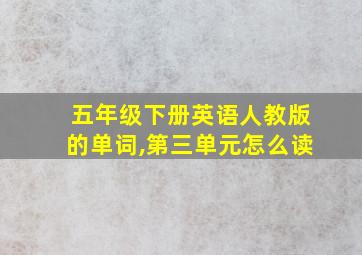 五年级下册英语人教版的单词,第三单元怎么读