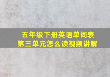 五年级下册英语单词表第三单元怎么读视频讲解