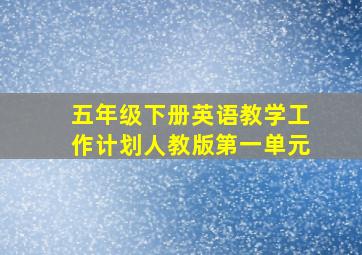 五年级下册英语教学工作计划人教版第一单元