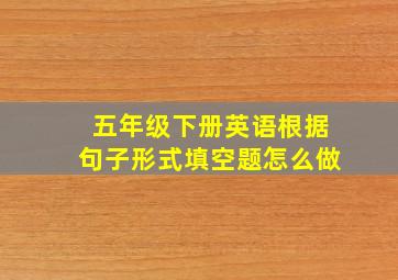 五年级下册英语根据句子形式填空题怎么做