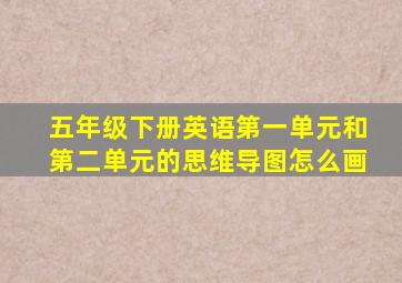 五年级下册英语第一单元和第二单元的思维导图怎么画