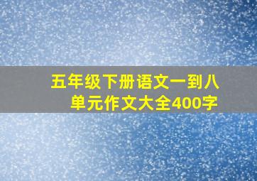 五年级下册语文一到八单元作文大全400字