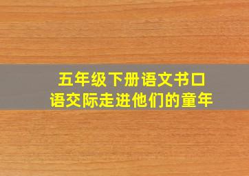 五年级下册语文书口语交际走进他们的童年