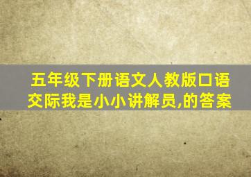 五年级下册语文人教版口语交际我是小小讲解员,的答案