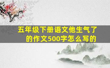 五年级下册语文他生气了的作文500字怎么写的