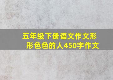 五年级下册语文作文形形色色的人450字作文