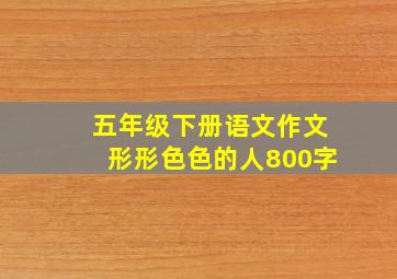 五年级下册语文作文形形色色的人800字