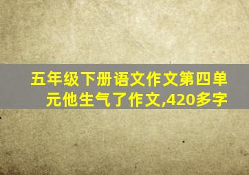 五年级下册语文作文第四单元他生气了作文,420多字