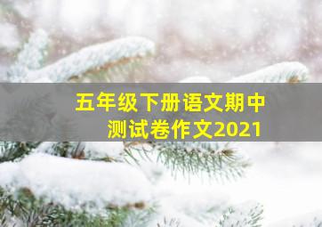 五年级下册语文期中测试卷作文2021