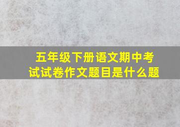 五年级下册语文期中考试试卷作文题目是什么题