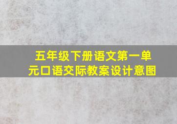 五年级下册语文第一单元口语交际教案设计意图