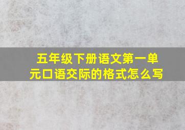 五年级下册语文第一单元口语交际的格式怎么写