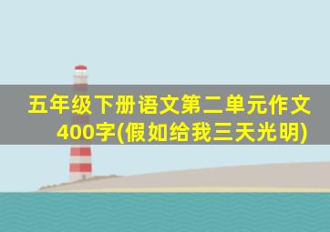 五年级下册语文第二单元作文400字(假如给我三天光明)