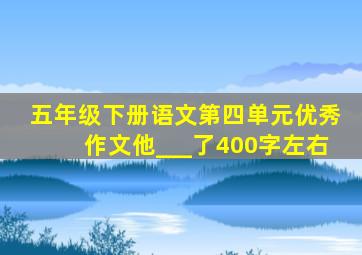 五年级下册语文第四单元优秀作文他___了400字左右