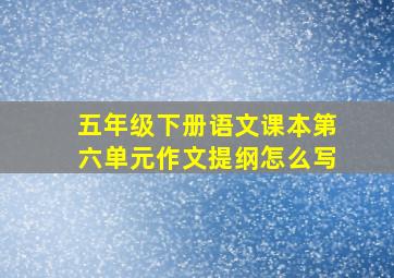 五年级下册语文课本第六单元作文提纲怎么写