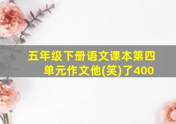 五年级下册语文课本第四单元作文他(笑)了400