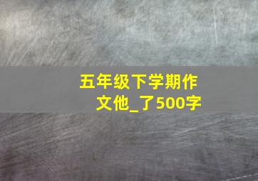 五年级下学期作文他_了500字