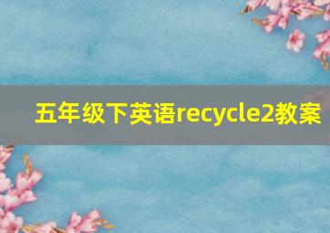 五年级下英语recycle2教案