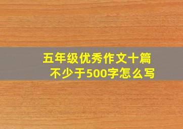 五年级优秀作文十篇不少于500字怎么写