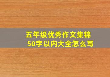 五年级优秀作文集锦50字以内大全怎么写