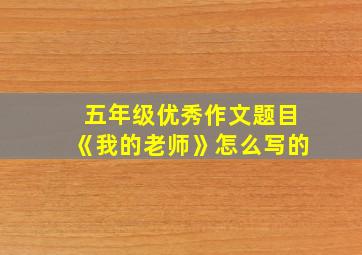 五年级优秀作文题目《我的老师》怎么写的