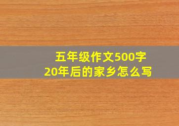 五年级作文500字20年后的家乡怎么写