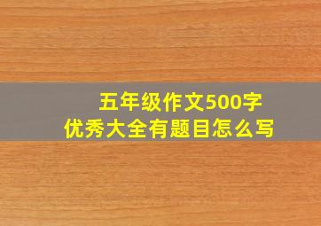 五年级作文500字优秀大全有题目怎么写